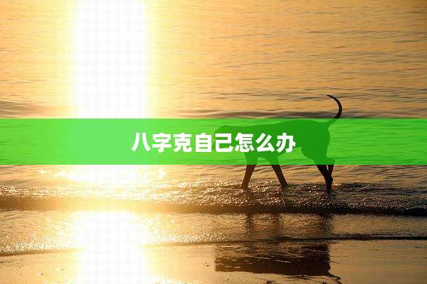 八字克自己怎么办