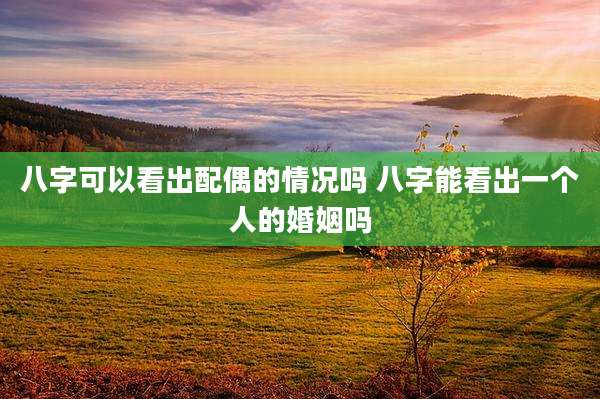 八字可以看出配偶的情况吗 八字能看出一个人的婚姻吗