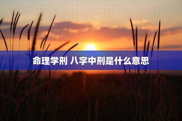 命理学刑 八字中刑是什么意思