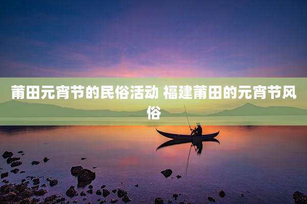 莆田元宵节的民俗活动 福建莆田的元宵节风俗