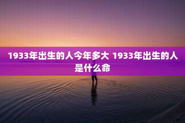1933年出生的人今年多大 1933年出生的人是什么命