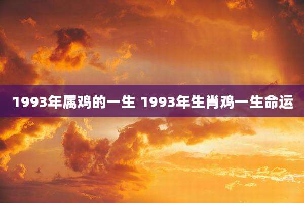 1993年属鸡的一生 1993年生肖鸡一生命运