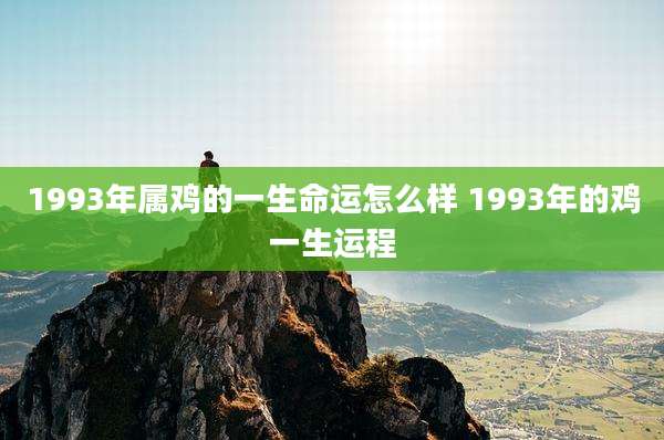 1993年属鸡的一生命运怎么样 1993年的鸡一生运程