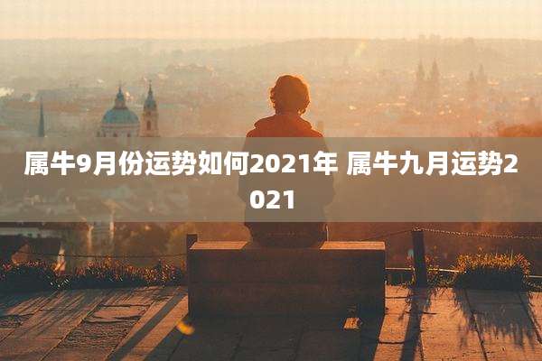 属牛9月份运势如何2021年 属牛九月运势2021