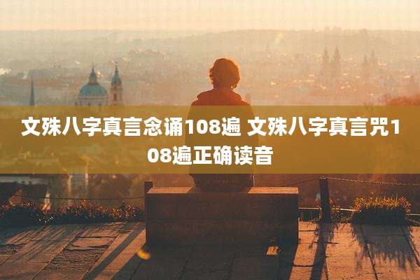 文殊八字真言念诵108遍 文殊八字真言咒108遍正确读音