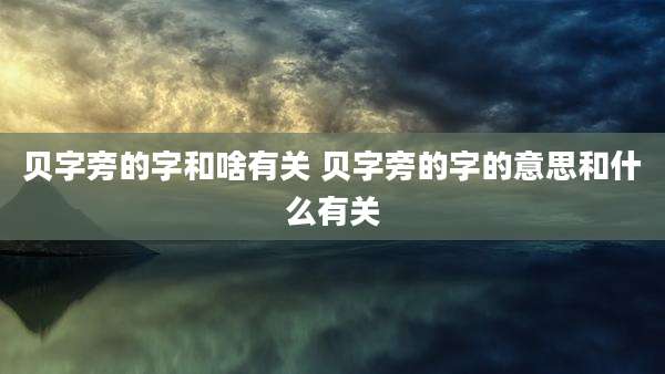 贝字旁的字和啥有关 贝字旁的字的意思和什么有关