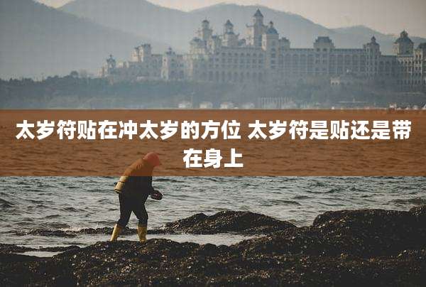 太岁符贴在冲太岁的方位 太岁符是贴还是带在身上