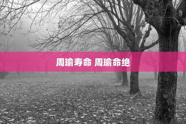 周瑜寿命 周瑜命绝