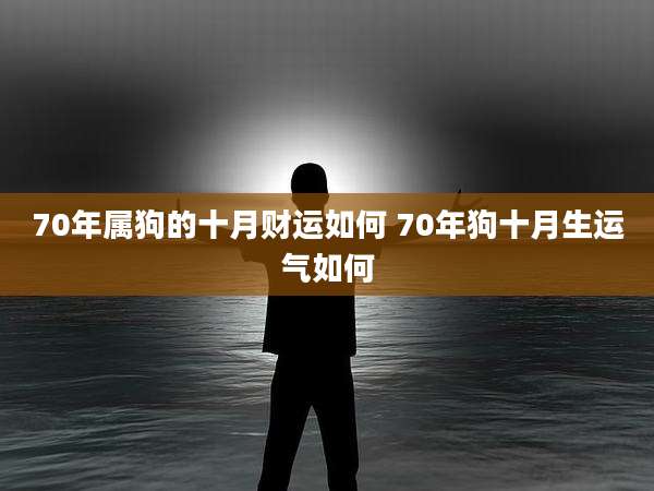 70年属狗的十月财运如何 70年狗十月生运气如何
