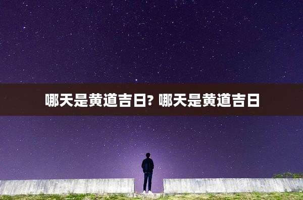 哪天是黄道吉日? 哪天是黄道吉日