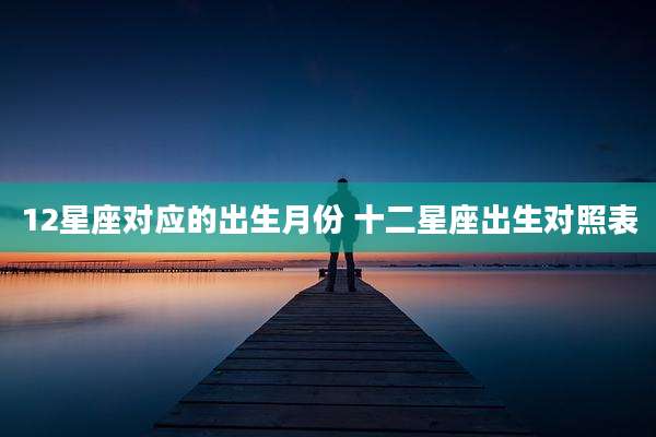 12星座对应的出生月份 十二星座出生对照表