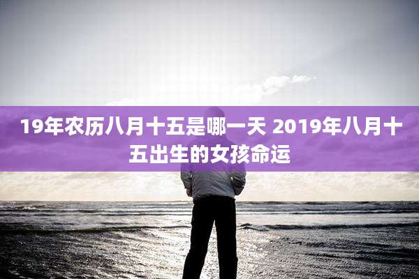 19年农历八月十五是哪一天 2019年八月十五出生的女孩命运