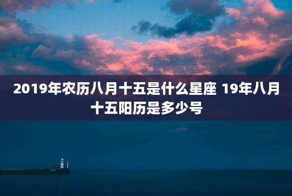 2019年农历八月十五是什么星座 19年八月十五阳历是多少号