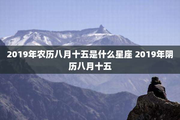 2019年农历八月十五是什么星座 2019年阴历八月十五