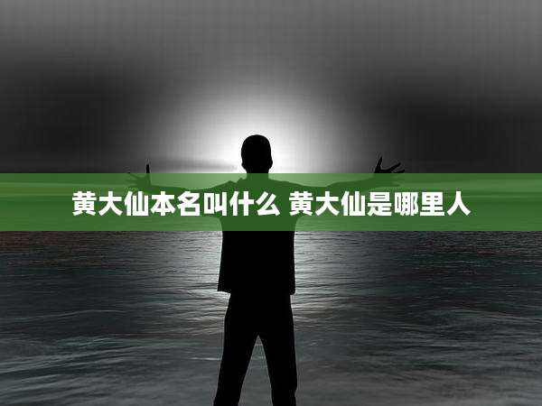 黄大仙本名叫什么 黄大仙是哪里人