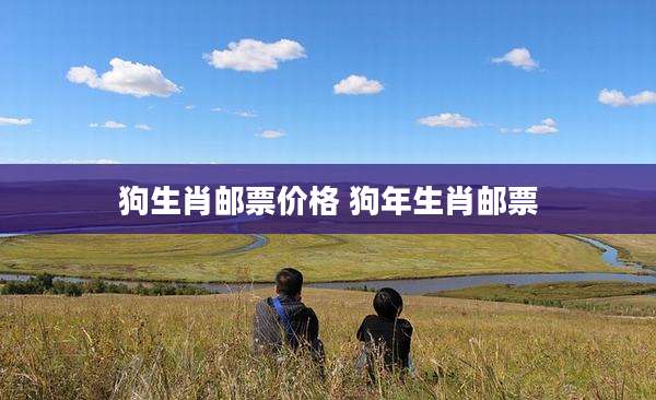 狗生肖邮票价格 狗年生肖邮票