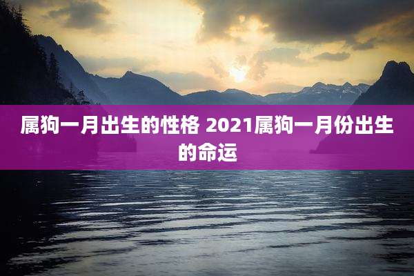 属狗一月出生的性格 2021属狗一月份出生的命运