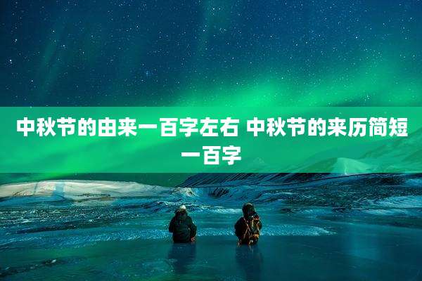 中秋节的由来一百字左右 中秋节的来历简短一百字