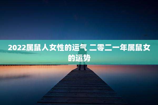 2022属鼠人女性的运气 二零二一年属鼠女的运势