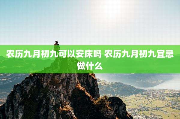 农历九月初九可以安床吗 农历九月初九宜忌做什么