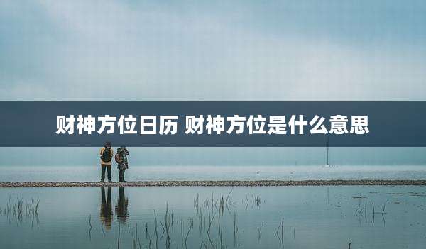 财神方位日历 财神方位是什么意思