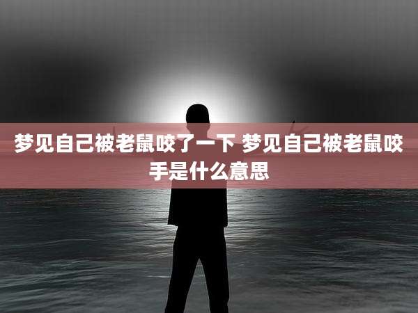 梦见自己被老鼠咬了一下 梦见自己被老鼠咬手是什么意思