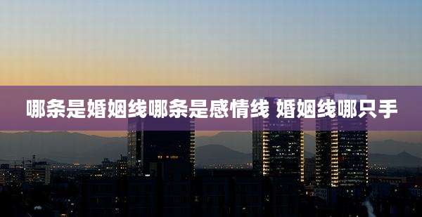 哪条是婚姻线哪条是感情线 婚姻线哪只手