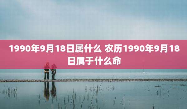 1990年9月18日属什么 农历1990年9月18日属于什么命