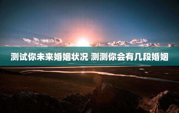 测试你未来婚姻状况 测测你会有几段婚姻