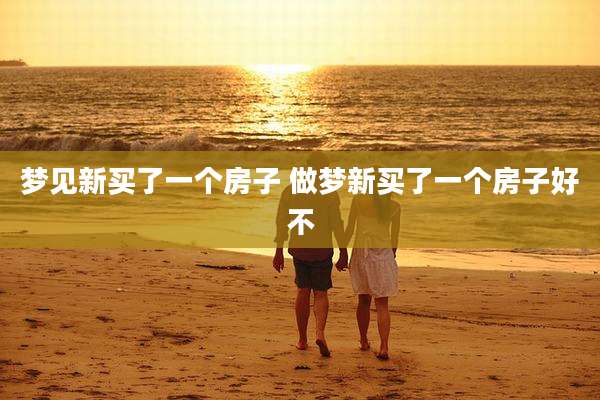 梦见新买了一个房子 做梦新买了一个房子好不