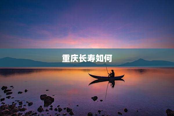 重庆长寿如何