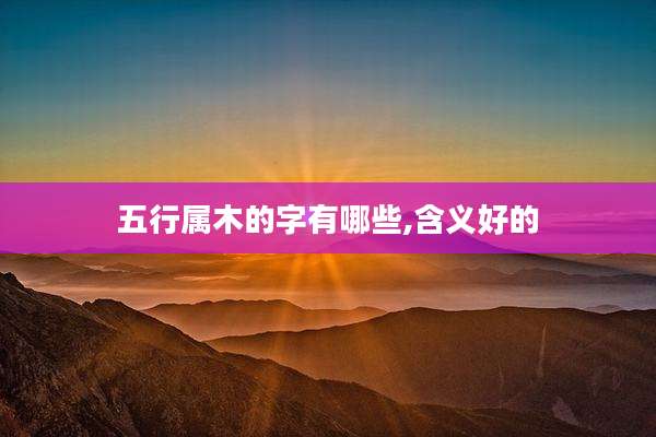 五行属木的字有哪些,含义好的