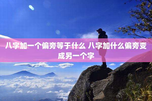 八字加一个偏旁等于什么 八字加什么偏旁变成另一个字