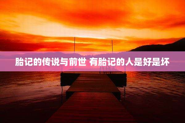 胎记的传说与前世 有胎记的人是好是坏