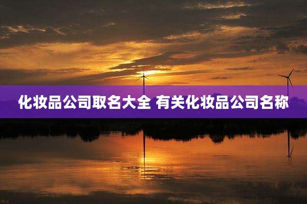 化妆品公司取名大全 有关化妆品公司名称