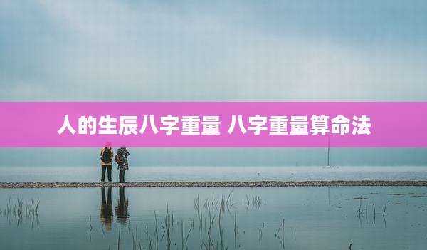 人的生辰八字重量 八字重量算命法