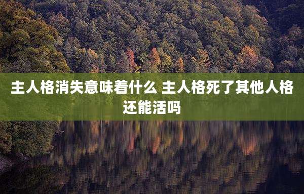 主人格消失意味着什么 主人格死了其他人格还能活吗