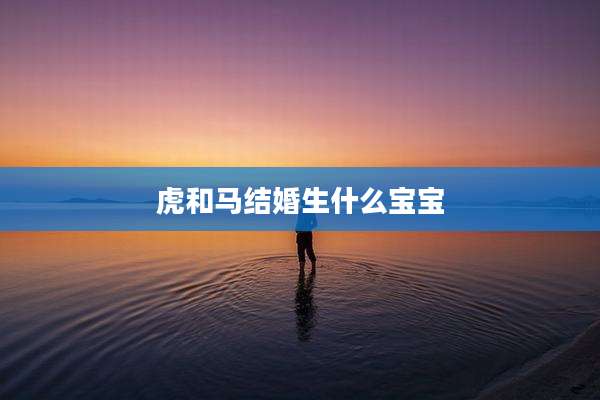 虎和马结婚生什么宝宝