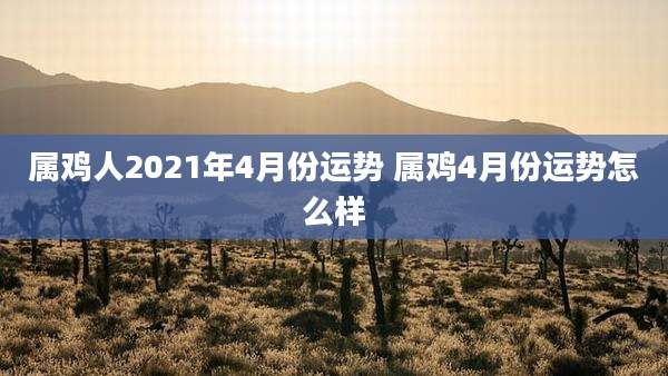属鸡人2021年4月份运势 属鸡4月份运势怎么样