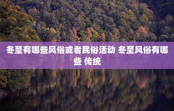 冬至有哪些风俗或者民俗活动 冬至风俗有哪些 传统