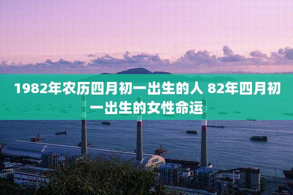1982年农历四月初一出生的人 82年四月初一出生的女性命运