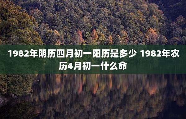 1982年阴历四月初一阳历是多少 1982年农历4月初一什么命