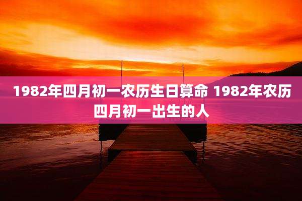 1982年四月初一农历生日算命 1982年农历四月初一出生的人