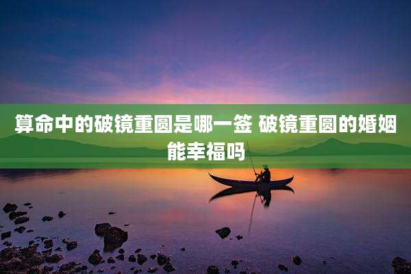 算命中的破镜重圆是哪一签 破镜重圆的婚姻能幸福吗