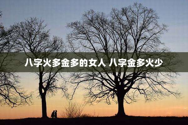 八字火多金多的女人 八字金多火少