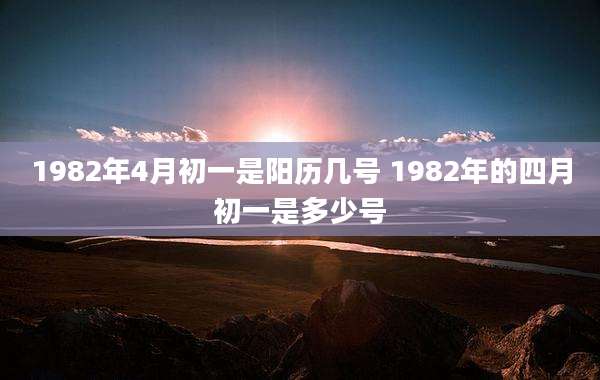 1982年4月初一是阳历几号 1982年的四月初一是多少号