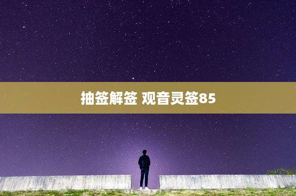 抽签解签 观音灵签85