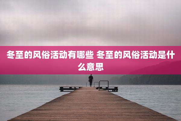 冬至的风俗活动有哪些 冬至的风俗活动是什么意思