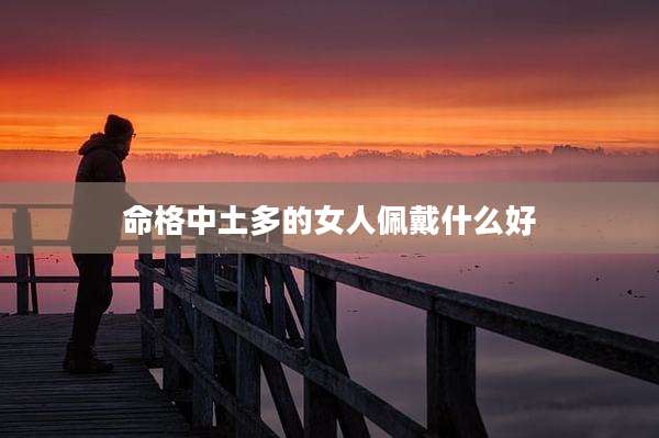 命格中土多的女人佩戴什么好