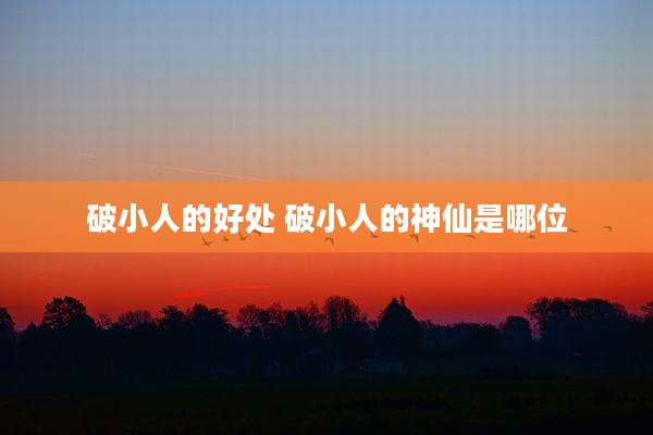 破小人的好处 破小人的神仙是哪位
